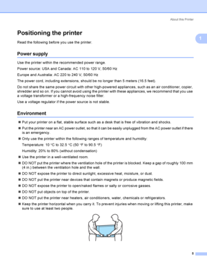 Page 14About this Printer
5
1
Positioning the printer1
Read the following before you use the printer. 
Power supply1
Use the printer within the recommended power range.
Power source: USA and Canada: AC 110 to 120 V, 50/60 Hz
Europe and Australia: AC 220 to 240 V, 50/60 Hz
The power cord, including extensions, should be no longer than 5 meters (16.5 feet).
Do not share the same power circuit with other high-powered appliances, such as an air conditioner, copier, 
shredder and so on. If you cannot avoid using the...