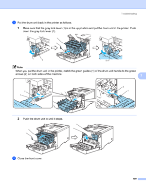 Page 168Troubleshooting
159
7
ePut the drum unit back in the printer as follows.
1Make sure that the gray lock lever (1) is in the up position and put the drum unit in the printer. Push 
down the gray lock lever (1).
 
Note
When you put the drum unit in the printer, match the green guides (1) of the drum unit handle to the green 
arrows (2) on both sides of the machine.
 
 
2Push the drum unit in until it stops. 
fClose the front cover.
11
2
1
2
1
 