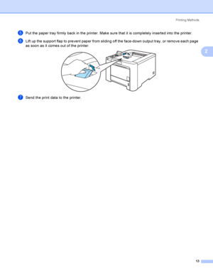 Page 22Printing Methods
13
2
ePut the paper tray firmly back in the printer. Make sure that it is completely inserted into the printer.
fLift up the support flap to prevent paper from sliding off the face-down output tray, or remove each page 
as soon as it comes out of the printer.
 
gSend the print data to the printer.
 