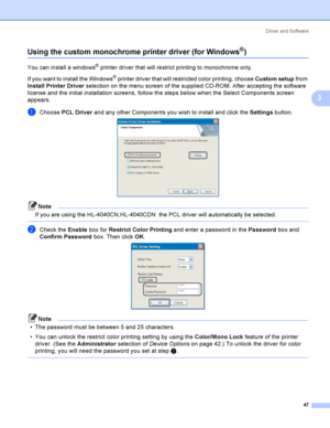 Page 56Driver and Software
47
3
Using the custom monochrome printer driver (for Windows®)3
You can install a windows® printer driver that will restrict printing to monochrome only. 
If you want to install the Windows
® printer driver that will restricted color printing, choose Custom setup from 
Install Printer Driver selection on the menu screen of the supplied CD-ROM. After accepting the software 
license and the initial installation screens, follow the steps below when the Select Components screen 
appears....