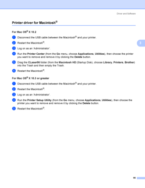 Page 75Driver and Software
66
3
Printer driver for Macintosh®3
For Mac OS® X 10.23
aDisconnect the USB cable between the Macintosh® and your printer.
bRestart the Macintosh®.
cLog on as an ‘Administrator’.
dRun the Printer Center (from the Go menu, choose Applications, Utilities), then choose the printer 
you want to remove and remove it by clicking the Delete button.
eDrag the CLaser06 folder (from the Macintosh HD (Startup Disk), choose Library, Printers, Brother) 
into the Trash and then empty the Trash....