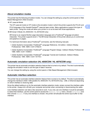 Page 77Driver and Software
68
3
About emulation modes3
This printer has the following emulation modes. You can change the setting by using the control panel or Web 
Based Management (Web browser).
HP LaserJet Mode
The HP LaserJet mode (or HP mode) is the emulation mode in which this printer supports the PCL5C and 
PCL6 language of the Hewlett-Packard
® LaserJet laser printer. Many applications support this type of 
laser printer. Using this mode will allow your printer to run at its best with those...