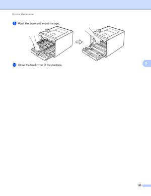 Page 129Routine Maintenance 123
5
iPush the drum unit in until it stops. 
jClose the front cover of the machine.
 