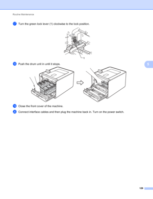 Page 135Routine Maintenance 129
5
qTurn the green lock lever (1) clockwise to the lock position. 
rPush the drum unit in until it stops. 
sClose the front cover of the machine.
tConnect interface cables and then plug the machine back in. Turn on the power switch.
1
 