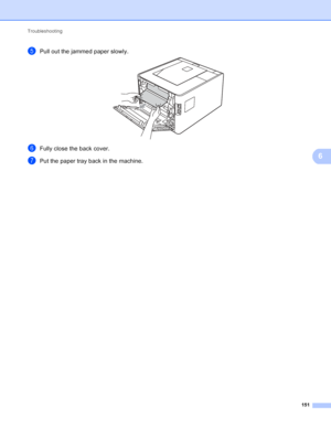 Page 157Troubleshooting 151
6
ePull out the jammed paper slowly. 
fFully close the back cover.
gPut the paper tray back in the machine.
 