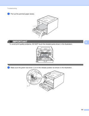 Page 163Troubleshooting 157
6
ePull out the jammed paper slowly. 
IMPORTANT
To avoid print quality problems, DO NOT touch the shaded parts shown in the illustration.
 
 
fMake sure the green lock lever (1) is in the release position as shown in the illustration.  
1
 