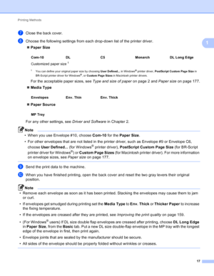 Page 23Printing Methods 17
1
gClose the back cover.
hChoose the following settings from each drop-down list of the printer driver.  Paper Size
1You can define your original paper size by choosing  User Defined... in Windows® printer driver, PostScript Custom Page Size  in 
BR-Script printer driver for Windows®, or Custom Page Sizes  in Macintosh printer drivers.
For the acceptable paper sizes, see  Type and size of paper on page 2 and Paper size on page 177.
 Media Type
 Paper Source
For any other settings,...