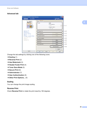 Page 41Driver and Software 35
2
Advanced tab2
 
Change the tab settings by clicking one of the following icons:  Scaling  (1)
 Reverse Print  (2)
 Use Watermark  (3)
 Header-Footer Print  (4)
 Toner Save Mode  (5)
 Secure Print  (6)
 Administrator  (7)
 User Authentication  (8)
 Other Print Options...  (9)
Scaling2
You can change the print image scaling.
Reverse Print2
Check Reverse Print  to rotate the print result by 180 degrees.
1
2
3
4
5
6
7
8
9
 