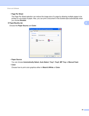 Page 49Driver and Software 43
2
•Page Per Sheet
The Page Per Sheet selection can reduce the image size of a page by allowing multiple pages to be 
printed on one sheet of paper. Also, you can print a document in the booklet style automatically when 
you choose  Booklet.
 Paper/Quality  tab
Choose the  Paper Source  and Color.
 
•Paper Source
You can choose  Automatically Select , Auto Select , Tray1 , Tray2 , MP Tray  or Manual Feed .
• Color
Choose how to print color graphics either in  Black & White or Color...