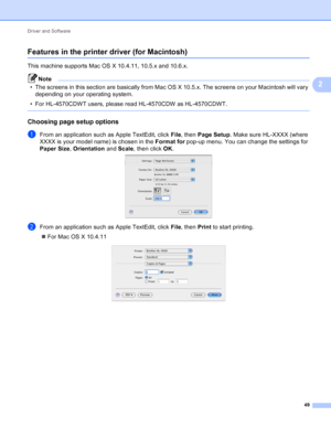 Page 55Driver and Software 49
2
Features in the printer driver (for Macintosh)2
This machine supports Mac OS X 10.4.11, 10.5.x and 10.6.x.
Note
• The screens in this section are basically from Mac OS X 10.5.x. The screens on your Macintosh will vary depending on your operating system.
• For HL-4570CDWT users, please read HL-4570CDW as HL-4570CDWT.
 
Choosing page setup options2
aFrom an application such as Apple TextEdit, click  File, then  Page Setup . Make sure HL-XXXX (where 
XXXX is your model name) is...