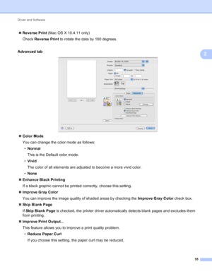 Page 61Driver and Software 55
2
Reverse Print  (Mac OS X 10.4.11 only)
Check  Reverse Print  to rotate the data by 180 degrees.
Advanced  tab
 
Color Mode
You can change the color mode as follows:
• Normal
This is the Default color mode.
• Vivid
The color of all elements are adjusted to become a more vivid color.
• None
 Enhance Black Printing
If a black graphic cannot be printed correctly, choose this setting.
 Improve Gray Color
You can improve the image quality of shaded areas by checking the  Improve...