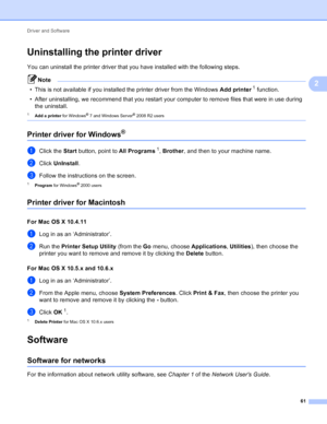 Page 67Driver and Software 61
2
Uninstalling the printer driver2
You can uninstall the printer driver that you have installed with the following steps.
Note
• This is not available if you installed the printer driver from the Windows Add printer1 function.
• After uninstalling, we recommend that you restart your computer to remove files that were in use during  the uninstall.
1Add a printer  for Windows® 7 and Windows Server® 2008 R2 users 
Printer driver for Windows®2
aClick the Start button, point to  All...