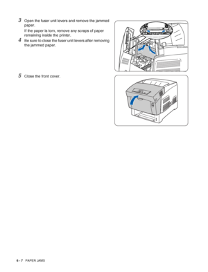 Page 1226 - 7   PAPER JAMS
3Open the fuser unit levers and remove the jammed 
paper. 
If the paper is torn, remove any scraps of paper 
remaining inside the printer.
4Be sure to close the fuser unit levers after removing 
the jammed paper.
5Close the front cover.
 