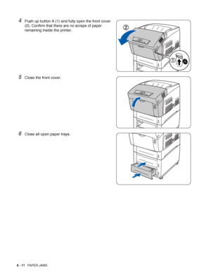 Page 1266 - 11   PAPER JAMS
4Push up button A (1) and fully open the front cover 
(2). Confirm that there are no scraps of paper 
remaining inside the printer.
5Close the front cover.
6Close all open paper trays.
 