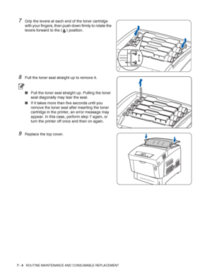 Page 1307 - 4   ROUTINE MAINTENANCE AND CONSUMABLE REPLACEMENT
7Grip the levers at each end of the toner cartridge 
with your fingers, then push down firmly to rotate the 
levers forward to the ( ) position.
8Pull the toner seal straight up to remove it.
■Pull the toner seal straight up. Pulling the toner 
seal diagonally may tear the seal.
■If it takes more than five seconds until you 
remove the toner seal after inserting the toner 
cartridge in the printer, an error message may 
appear. In this case, perform...