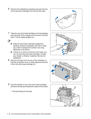 Page 1347 - 8   ROUTINE MAINTENANCE AND CONSUMABLE REPLACEMENT
6Remove the polystyrene packing and open the top 
of the aluminum package from the left and right.
7Take the new print head cartridge out of its package 
and pull each of the 4 seals one at a time to remove 
them. Pull the seals straight out.
■Keep the print head cartridge polystyrene 
packing, aluminum package, and box in case 
you need to transport the printer over long 
distances in the future.
■If there is no circle on the end of the seal, you...