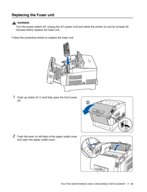 Page 141ROUTINE MAINTENANCE AND CONSUMABLE REPLACEMENT   7 - 15
Replacing the Fuser unit
WARNING
Turn the power switch off, unplug the AC power cord and allow the printer to cool for at least 30 
minutes before replace the fuser unit.
Follow the procedure below to replace the fuser unit.
1Push up button B (1) and fully open the front cover 
(2).
2Push the lever on left side of the paper outlet cover 
and open the paper outlet cover
 