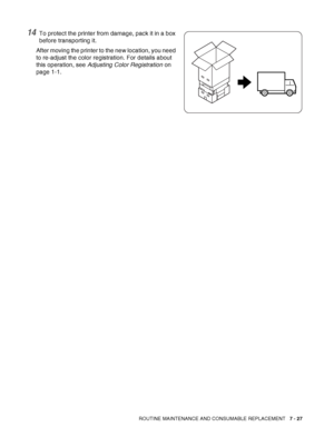 Page 153ROUTINE MAINTENANCE AND CONSUMABLE REPLACEMENT   7 - 27
14To protect the printer from damage, pack it in a box 
before transporting it.
After moving the printer to the new location, you need 
to re-adjust the color registration. For details about 
this operation, see Adjusting Color Registration on 
page 1-1.
 