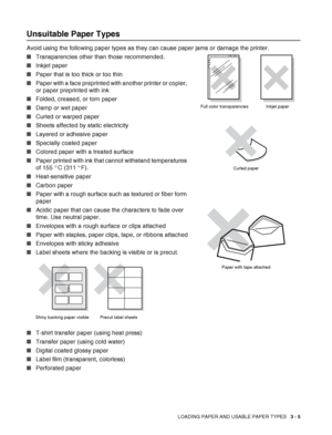 Page 53LOADING PAPER AND USABLE PAPER TYPES   3 - 5
Unsuitable Paper Types
Avoid using the following paper types as they can cause paper jams or damage the printer. 
■Transparencies other than those recommended.
■Inkjet paper
■Paper that is too thick or too thin
■Paper with a face preprinted with another printer or copier, 
or paper preprinted with ink
■Folded, creased, or torn paper
■Damp or wet paper
■Curled or warped paper
■Sheets affected by static electricity
■Layered or adhesive paper
■Specially coated...