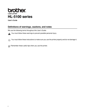 Page 2I
Laser printer
HL-5100 series
Users Guide
Definitions of warnings, cautions, and notes
We use the following terms throughout this User’s Guide:
You must follow these warnings to prevent possible personal injury.
You must follow these instructions to make sure you use the printer properly and do not damage it.
Remember these useful tips when you use the printer.
 