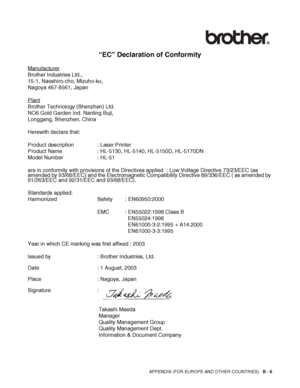 Page 135
APPENDIX (FOR EUROPE AND OTHER COUNTRIES)   B - 6
“EC” Declaration of Conformity
Manufacturer
Brother Industries Ltd.,
15-1, Naeshiro-cho, Mizuho-ku,
Nagoya 467-8561, Japan
Plant
Brother Technology (Shenzhen) Ltd.
NO6 Gold Garden Ind. Nanling Buji, 
Longgang, Shenzhen, China
Herewith declare that:
Product description : Laser Printer
Product Name : HL-5130, HL-5140, HL-5150D, HL-5170DN
Model Number : HL-51
are in conformity with provisions of the Directives applied  : Low Voltage Directive 73/23/EEC (as...