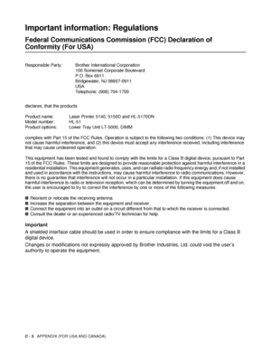 Page 138C - 3   APPENDIX (FOR USA AND CANADA)
Important information: Regulations
Federal Communications Commission (FCC) Declaration of 
Conformity (For USA)
Responsible Party: Brother International Corporation
100 Somerset Corporate Boulevard
P.O. Box 6911
Bridgewater, NJ 08807-0911
USA
Telephone: (908) 704-1700
Important
A shielded interface cable should be used in order to ensure compliance with the limits for a Class B 
digital device.
Changes or modifications not expressly approved by Brother Industries,...