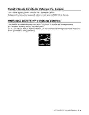 Page 139
APPENDIX (FOR USA AND CANADA)   C - 4
Industry Canada Compliance Statement (For Canada)
This Class B digital apparatus complies with Canadian ICES-003.
Cet appareil numérique de la classe B est  conforme à la norme NMB-003 du Canada.
International ENERGY STAR® Compliance Statement
The purpose of the International ENERGY STAR® Program is to promote the development and 
popularization of energy-efficient office equipment.
As an E
NERGY STAR® Partner, Brother Industries, Ltd. has determined that this...