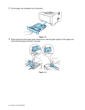 Page 161 - 9   ABOUT THIS PRINTER
2Pull the paper tray completely out of the printer.
Figure 1-5
3While pressing the blue paper-guide release lever, slide the paper guides to fit the paper size. 
Check that the guides are firmly in the slots.
Figure 1-6
 