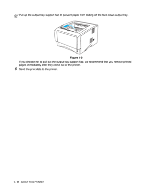 Page 181 - 11   ABOUT THIS PRINTER
6Send the print data to the printer.
Pull up the output tray support flap to prevent paper from sliding off the face-down output tray.
Figure 1-9
If you choose not to pull out the output tray support flap, we recommend that you remove printed 
pages immediately after they come out of the printer.
 