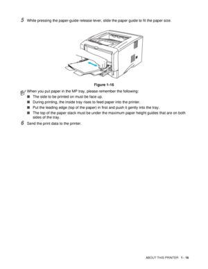 Page 23ABOUT THIS PRINTER   1 - 16
5While pressing the paper-guide release lever, slide the paper guide to fit the paper size.
Figure 1-16
6Send the print data to the printer.
When you put paper in the MP tray, please remember the following:
■The side to be printed on must be face up.
■During printing, the inside tray rises to feed paper into the printer.
■Put the leading edge (top of the paper) in first and push it gently into the tray.
■The top of the paper stack must be under the maximum paper height guides...