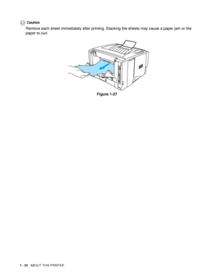 Page 301 - 23   ABOUT THIS PRINTER
Caution
Remove each sheet immediately after printing. Stacking the sheets may cause a paper jam or the 
paper to curl.
Figure 1-27
 