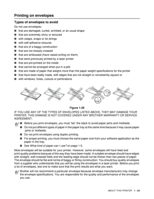 Page 31ABOUT THIS PRINTER   1 - 24
Printing on envelopes 
Types of envelopes to avoid
Do not use envelopes:
■that are damaged, curled, wrinkled, or an usual shape 
■that are extremely shiny or textured 
■with clasps, snaps or tie strings
■with self-adhesive closures
■that are of a baggy construction
■that are not sharply creased
■that are embossed (have raised writing on them)
■that were previously printed by a laser printer
■that are pre-printed on the inside
■that cannot be arranged when put in a pile
■that...