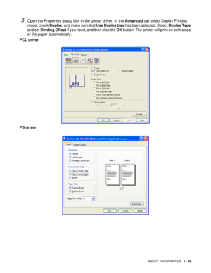 Page 55ABOUT THIS PRINTER   1 - 48
3Open the Properties dialog box in the printer driver. In the Advanced tab select Duplex Printing 
mode, check Duplex, and make sure that Use Duplex tray has been selected. Select Duplex Type 
and set Binding Offset if you need, and then click the OK button. The printer will print on both sides 
of the paper automatically.
PCL driver
PS driver 
 