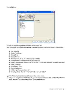 Page 61DRIVER AND SOFTWARE   2 - 6
Device Options
You can set the following Printer Function modes in this tab:
(You can jump to the page for each Printer Function by clicking the function name in the list below.)
■Job Spooling
■Quick Print Setup
■Sleep Time
■Status Monitor
■Macro (For HL-5140, HL-5150D and HL-5170DN)
■Administrator (For Windows
® 95/98/Me users only)
■Insert Command/File (For HL-5140, 5150D and 5170DN: For Windows
® 95/98/Me users only)
■Page Protection
■Print Date & Time
■Density adjustment...