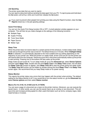 Page 622 - 7   DRIVER AND SOFTWARE
Job Spooling
The printer saves data that you want to reprint.
You can reprint a document without sending the data again from your PC. To reprint press and hold down 
the Go button until all four LEDs are lit and then release the Go button.
Quick Print Setup
You can turn the Quick Print Setup function ON or OFF. A small selection window appears on your 
computer. This will then let you make changes to the settings of the following functions:
■Multiple Page
■Duplex Printing...