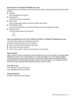 Page 63DRIVER AND SOFTWARE   2 - 8
Administrator (For Windows® 95/98/Me users only)
Administrators have the authority to limit the Number of copies, Scaling setting and Watermark setting 
functions.
■Password
Enter the password into this box.
■Set Password
Click here to change the password.
■COPY LOCK
Lock the copy pages selection to prevent multiple copy printing.
■WATERMARK LOCK
Lock the current settings of the Watermark option to prevent changes being made.
■SCALING LOCK
Lock the scaling setting as shown...