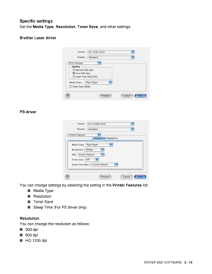 Page 73DRIVER AND SOFTWARE   2 - 18
Specific settings
Set the Media Type, Resolution, Toner Save, and other settings.
Brother Laser driver
PS driver
You can change settings by selecting the setting in the Printer Features list:
■Media Type
■Resolution
■Toner Save
■Sleep Time (For PS driver only)
Resolution
You can change the resolution as follows:
■300 dpi
■600 dpi
■HQ 1200 dpi
 