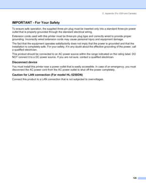 Page 136C. Appendix (For USA and Canada)
128
IMPORTANT - For Your Safety
To ensure safe operation, the supplied three-pin plug must be inserted only into a standard three-pin power 
outlet that is properly grounded through the standard electrical wiring. 
Extension cords used with this printer must be three-pin plug type and correctly wired to provide proper 
grounding. Incorrectly wired extension cords may cause personal injury and equipment damage. 
The fact that the equipment operates satisfactorily does not...