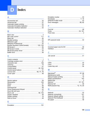 Page 137Index
129
D
A
Accessories tab ......................................................... 32
Advanced tab
 ............................................................ 27
Automatic duplex printing
 .......................................... 22
Automatic Emulation Selection
 ................................. 43
Automatic Interface Selection
 ................................... 44
B
Back view .................................................................... 3
Bar code control...