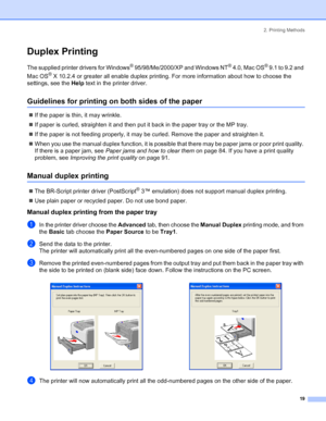 Page 272. Printing Methods
19
Duplex Printing
The supplied printer drivers for Windows® 95/98/Me/2000/XP and Windows NT® 4.0, Mac OS® 9.1 to 9.2 and 
Mac OS
® X 10.2.4 or greater all enable duplex printing. For more information about how to choose the 
settings, see the Help text in the printer driver.
Guidelines for printing on both sides of the paper
„If the paper is thin, it may wrinkle.
„If paper is curled, straighten it and then put it back in the paper tray or the MP tray.
„If the paper is not feeding...