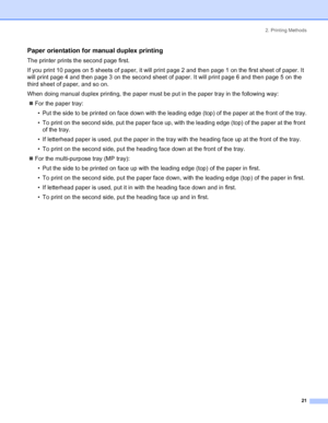 Page 292. Printing Methods
21
Paper orientation for manual duplex printing
The printer prints the second page first.
If you print 10 pages on 5 sheets of paper, it will print page 2 and then page 1 on the first sheet of paper. It 
will print page 4 and then page 3 on the second sheet of paper. It will print page 6 and then page 5 on the 
third sheet of paper, and so on.
When doing manual duplex printing, the paper must be put in the paper tray in the following way:
„For the paper tray:
• Put the side to be...