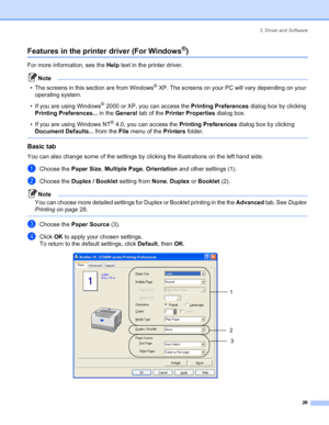 Page 343. Driver and Software
26
Features in the printer driver (For Windows®)
For more information, see the Help text in the printer driver.
Note
• The screens in this section are from Windows
® XP. The screens on your PC will vary depending on your 
operating system.
• If you are using Windows
® 2000 or XP, you can access the Printing Preferences dialog box by clicking 
Printing Preferences... in the General tab of the Printer Properties dialog box.
• If you are using Windows NT
® 4.0, you can access the...