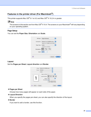 Page 453. Driver and Software
37
Features in the printer driver (For Macintosh®)
This printer supports Mac OS® 9.1 to 9.2 and Mac OS® X 10.2.4 or greater.
Note
The screens in this section are from Mac OS
® X 10.4. The screens on your Macintosh® will vary depending 
on your operating system.
 
Page Setup
You can set the Paper Size, Orientation and Scale.
 
Layout
Set the Pages per Sheet, Layout direction and Border.
 
„Pages per Sheet
Choose how many pages will appear on each side of the paper.
„Layout...