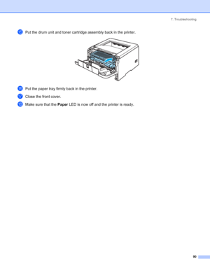 Page 987. Troubleshooting
90
oPut the drum unit and toner cartridge assembly back in the printer. 
pPut the paper tray firmly back in the printer.
qClose the front cover.
rMake sure that the Paper LED is now off and the printer is ready.
 