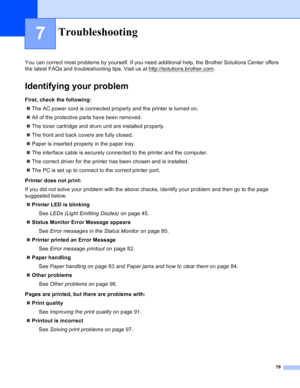 Page 8779
7
You can correct most problems by yourself. If you need additional help, the Brother Solutions Center offers 
the latest FAQs and troubleshooting tips. Visit us at http://solutions.brother.com
.
Identifying your problem
First, check the following:
„The AC power cord is connected properly and the printer is turned on.
„All of the protective parts have been removed.
„The toner cartridge and drum unit are installed properly.
„The front and back covers are fully closed.
„Paper is inserted properly in the...