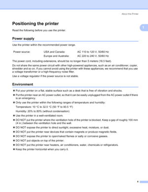 Page 12About this Printer
4
1
Positioning the printer1
Read the following before you use the printer. 
Power supply1
Use the printer within the recommended power range.
The power cord, including extensions, should be no longer than 5 meters (16.5 feet).
Do not share the same power circuit with other high-powered appliances, such as an air conditioner, copier, 
shredder and so on. If you cannot avoid using the printer with these appliances, we recommend that you use 
a voltage transformer or a high-frequency...