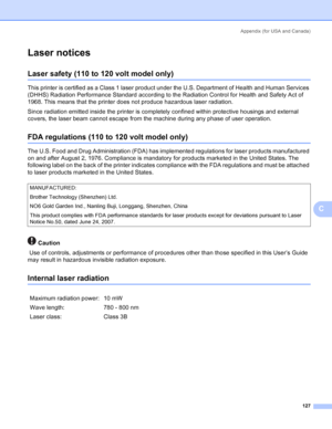 Page 135Appendix (for USA and Canada)
127
C
Laser noticesC
Laser safety (110 to 120 volt model only)C
This printer is certified as a Class 1 laser product under the U.S. Department of Health and Human Services 
(DHHS) Radiation Performance Standard according to the Radiation Control for Health and Safety Act of 
1968. This means that the printer does not produce hazardous laser radiation. 
Since radiation emitted inside the printer is completely confined within protective housings and external 
covers, the laser...