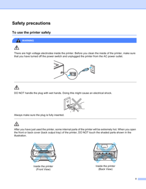 Page 3ii
Safety precautions
To use the printer safely
WARNING 
There are high voltage electrodes inside the printer. Before you clean the inside of the printer, make sure 
that you have turned off the power switch and unplugged the printer from the AC power outlet.
 
 
 
DO NOT handle the plug with wet hands. Doing this might cause an electrical shock.
 
Always make sure the plug is fully inserted.
  
After you have just used the printer, some internal parts of the printer will be extremely hot. When you open...