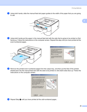 Page 32Printing Methods
24
2
cUsing both hands, slide the manual feed slot paper guides to the width of the paper that you are going 
to use.
 
dUsing both hands put the paper in the manual feed slot with the side that is going to be printed on first 
facing up. Follow the instructions on the computer screen. Repeat this step until you have printed all the 
even-numbered pages.
eRemove the printed even-numbered pages from the output tray, and then put the first of the printed 
sheets back into the manual feed...