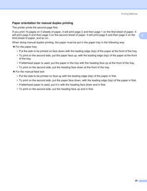 Page 33Printing Methods
25
2
Paper orientation for manual duplex printing2
The printer prints the second page first.
If you print 10 pages on 5 sheets of paper, it will print page 2 and then page 1 on the first sheet of paper. It 
will print page 4 and then page 3 on the second sheet of paper. It will print page 6 and then page 5 on the 
third sheet of paper, and so on.
When doing manual duplex printing, the paper must be put in the paper tray in the following way:
„For the paper tray:
• Put the side to be...